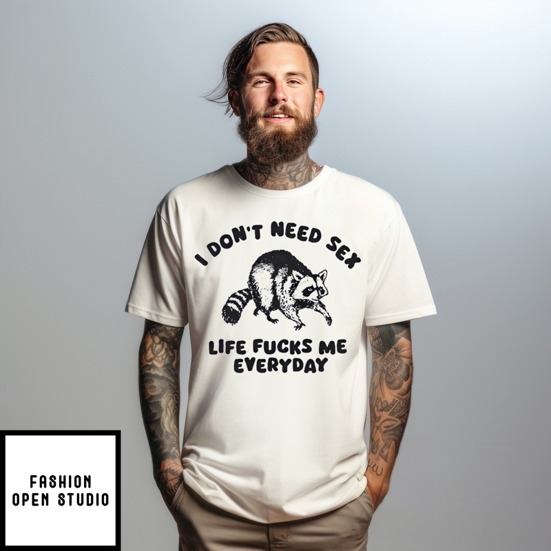 Raccoon I Don’t Need Sex Life Fucks Me Everyday T-shirt