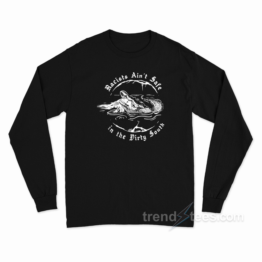 Racist Ain't Safe In The Dirty South Long Sleeve Shirt