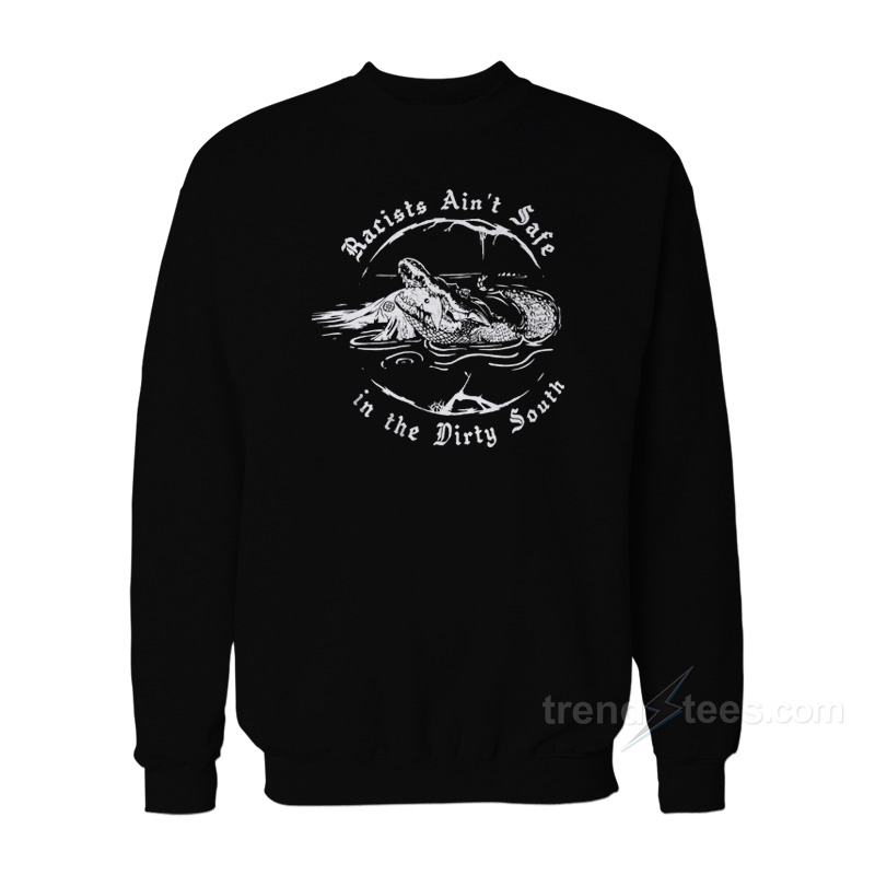 Racist Ain't Safe In The Dirty South Sweatshirt