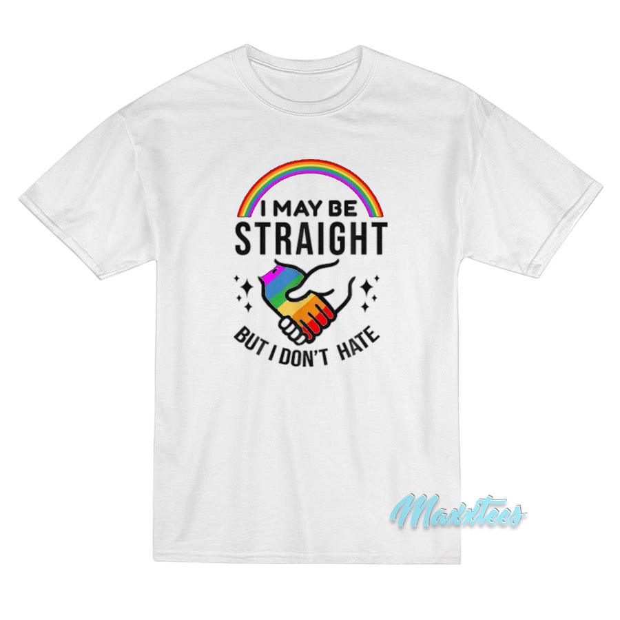 Rainbow I May Be Straight But I Don't Hate T-shirt