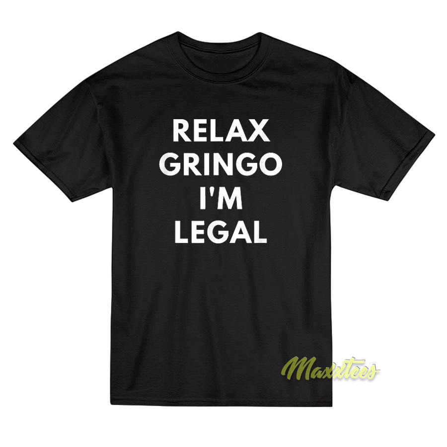 Relax Gringo I'm Legal T-shirt