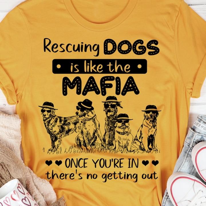 Rescuing Dogs Is Like The Mafia Once You're In There's No Getting Out Dogs Shirt