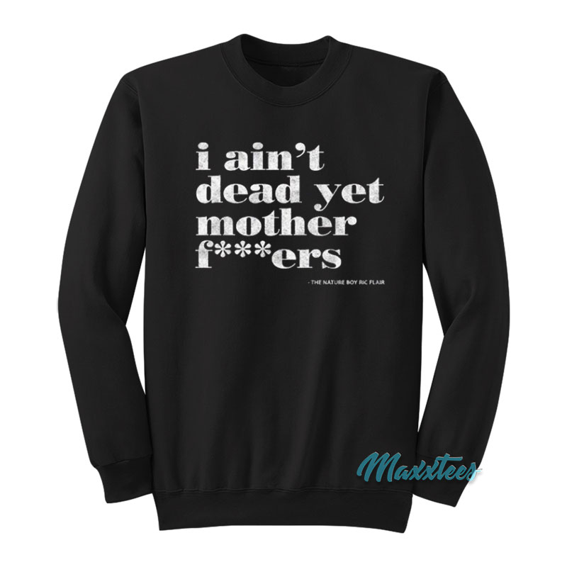Ric Flair I Ain't Dead Yet Mother Fuckers Sweatshirt