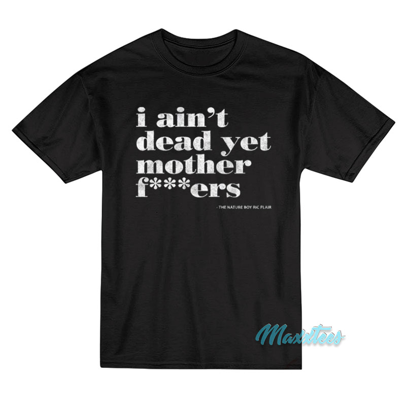 Ric Flair I Ain't Dead Yet Mother Fuckers T-shirt