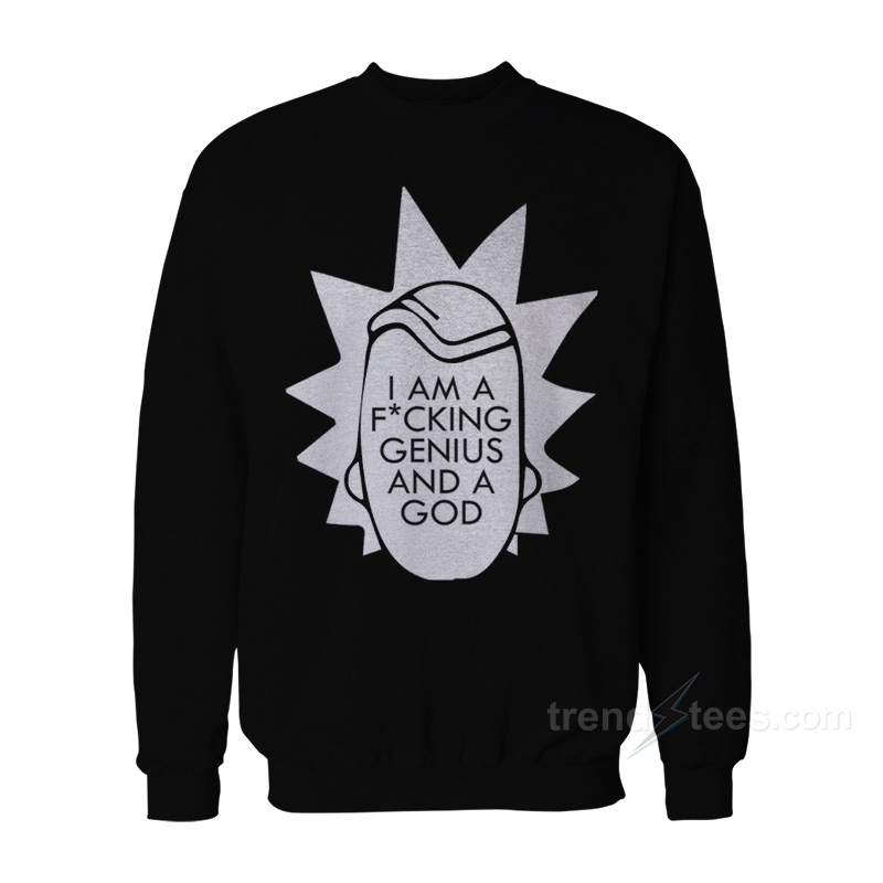 Rick Morty I'm Fucking Genius And A God Sweatshirt