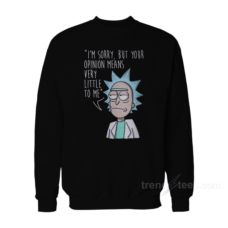 Rick Morty I'm Sorry But Your Opinion Means Very Little To Me Sweatshirt