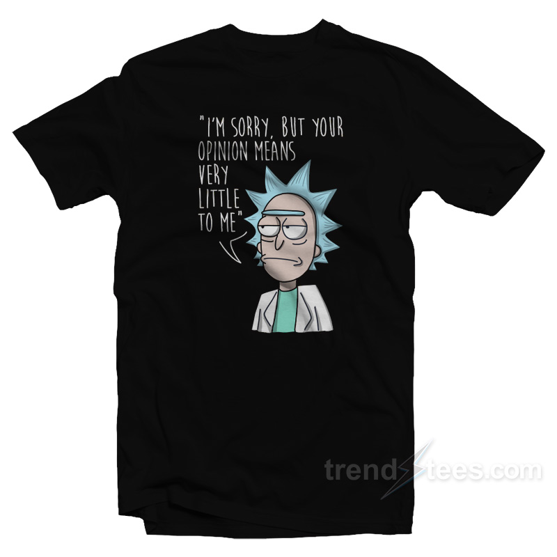 Rick Morty I'm Sorry But Your Opinion Means Very Little To Me T-shirt