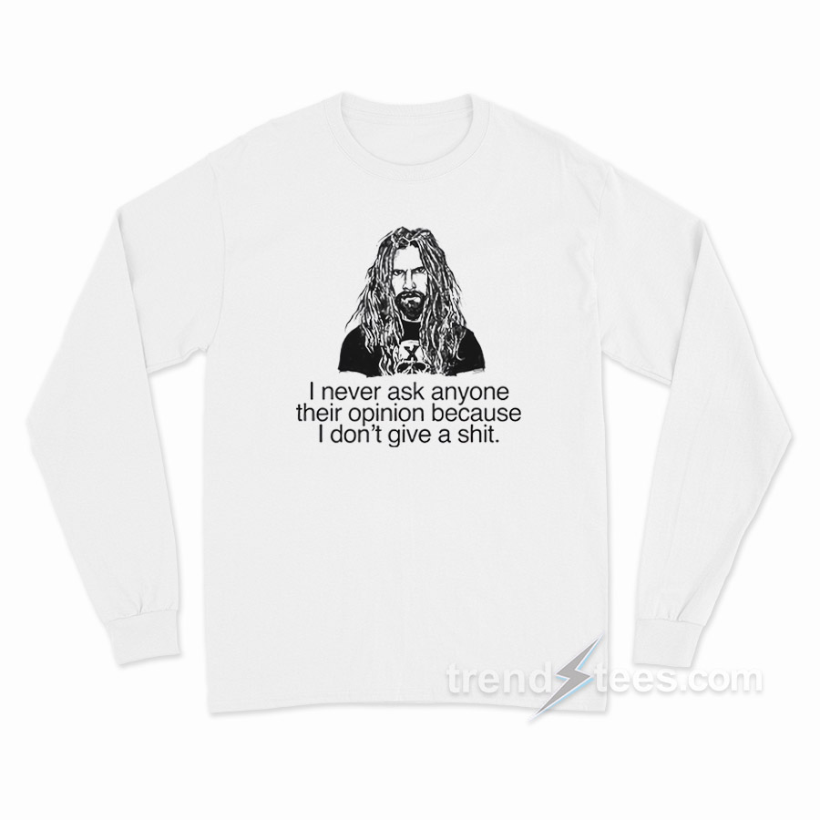 Rob Zombie I Never Ask Anyone Their Opinion Because I Don't Give A Shit Long Sleeve Shirt