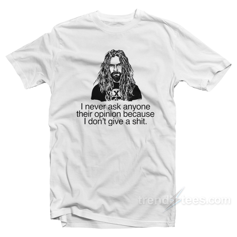 Rob Zombie I Never Ask Anyone Their Opinion Because I Don't Give A Shit T-shirt