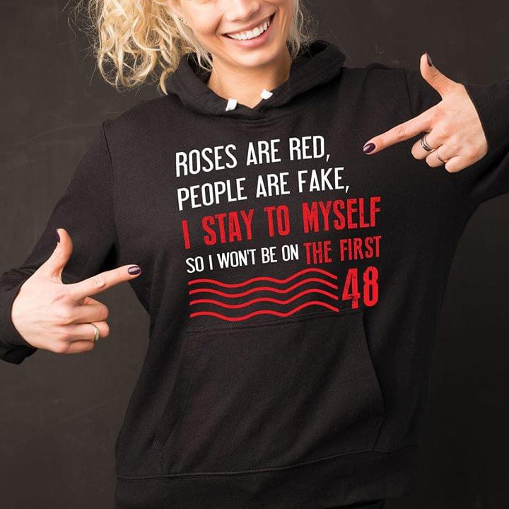 Roses Are Red People Are Fake I Stay To Myself So I Won't Be On The First 48 Shirt Sweater Hoodie