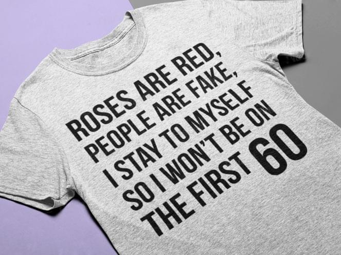Roses Are Red People Are Fake I Stay To Myself So I Won't Be On The First 60 Shirt
