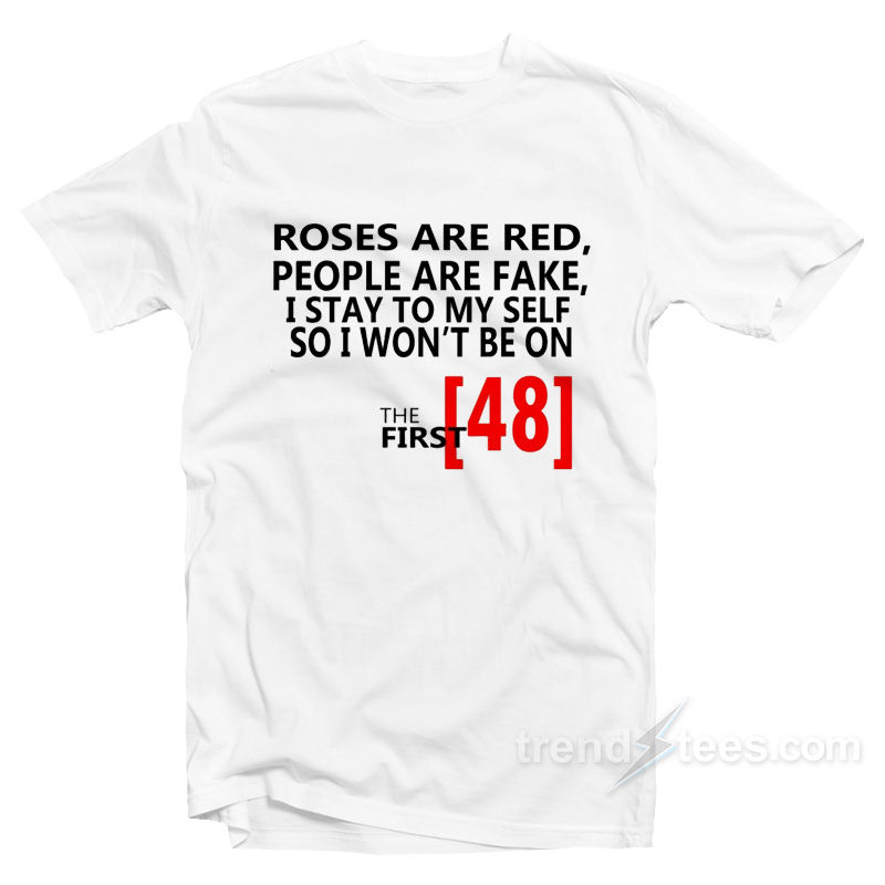 Roses Are Red People Are Fake I Stay To Myself So I Won't Be On The First T-shirt