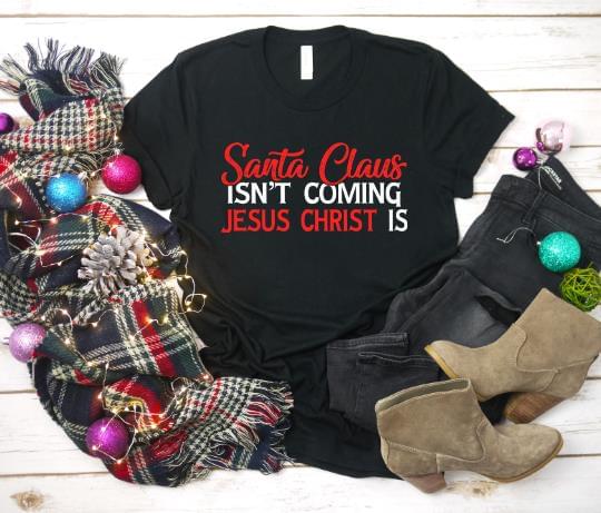 Santa Claus Isn't Coming Jesus Christ Is Christmas Shirt