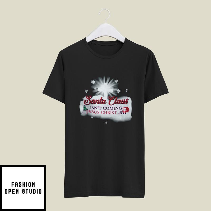 Santa Isn’t Coming Jesus Christ Is T-shirt