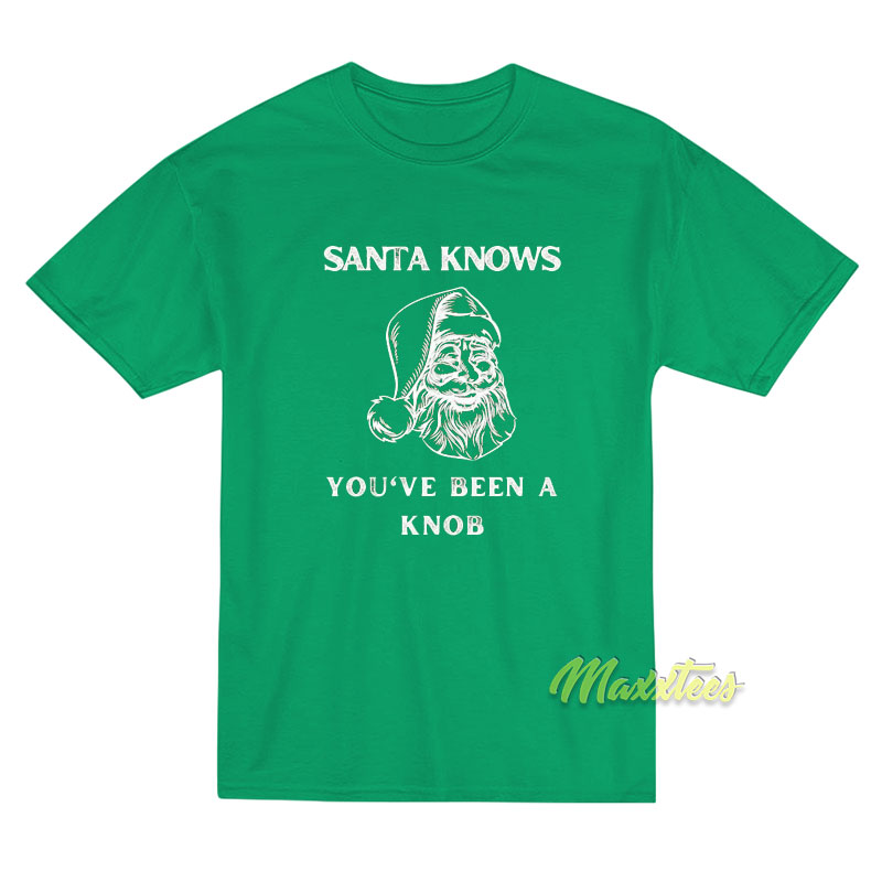 Santa Knows You've Been A Knob T-shirt