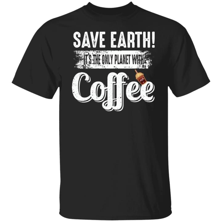 Save Earth It's The Only Planet With Coffee Shirt