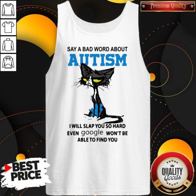 Say A Bad Word About Autism I Will Slap You So Hard Even Google Won't Be Able To Find You Tank Top