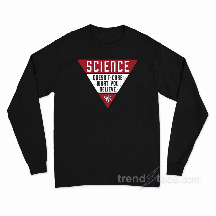 Science Doesn't Care What You Believe Long Sleeve Shirt
