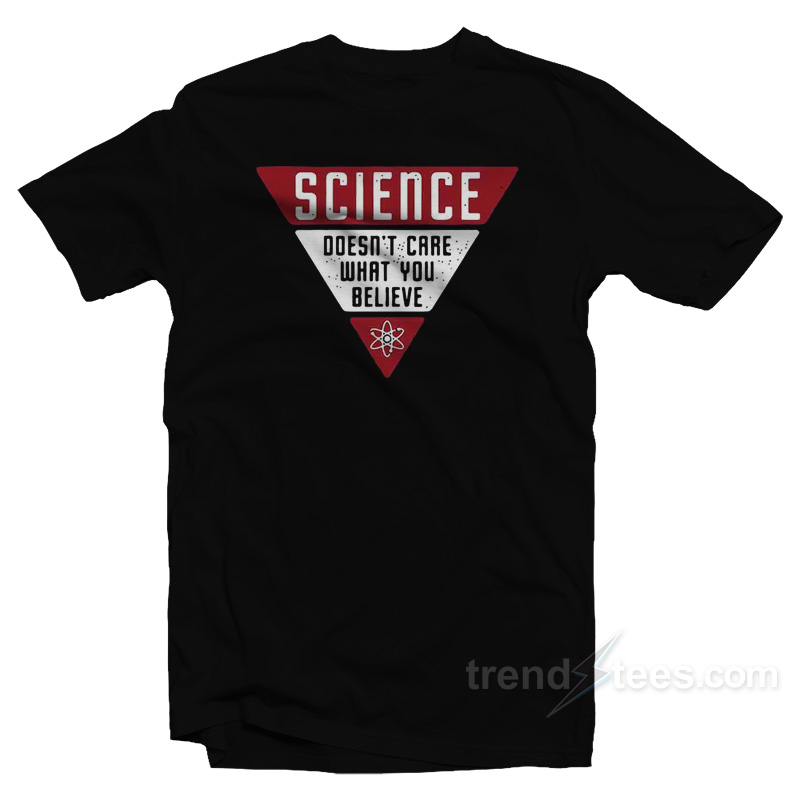 Science Doesn't Care What You Believe T-shirt