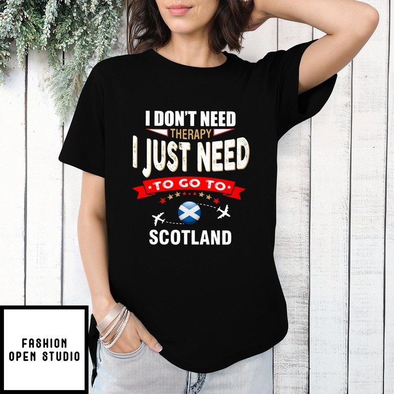 Scotland I Don’t Need Therapy I Just Need To Go To T-shirt