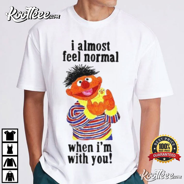 Sesame Street I Almost Feel Normal When I’m With You T-shirt