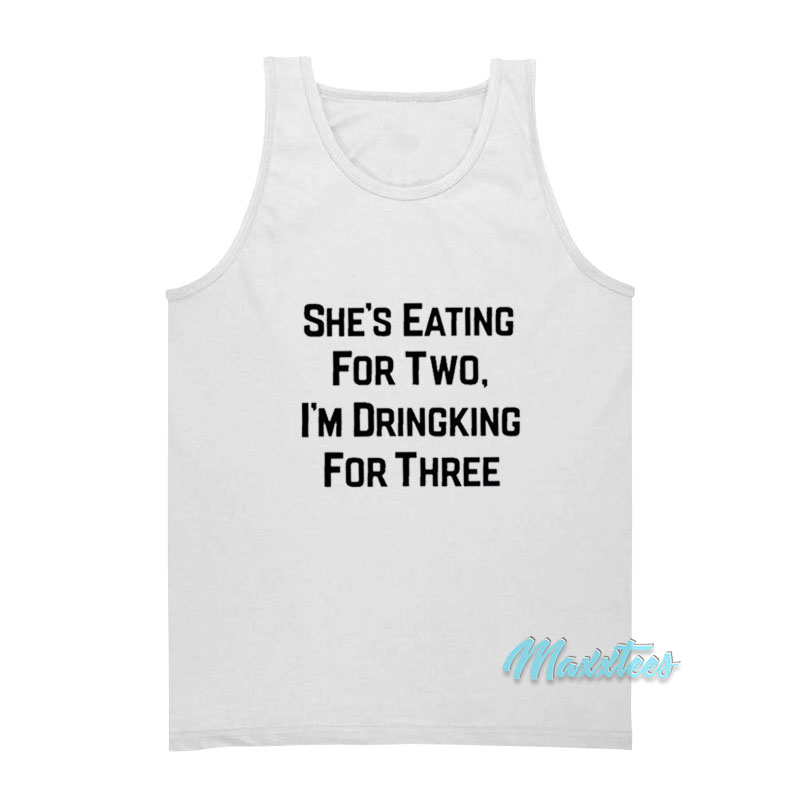 She's Eating For Two I'm Drinking For Three Tank Top