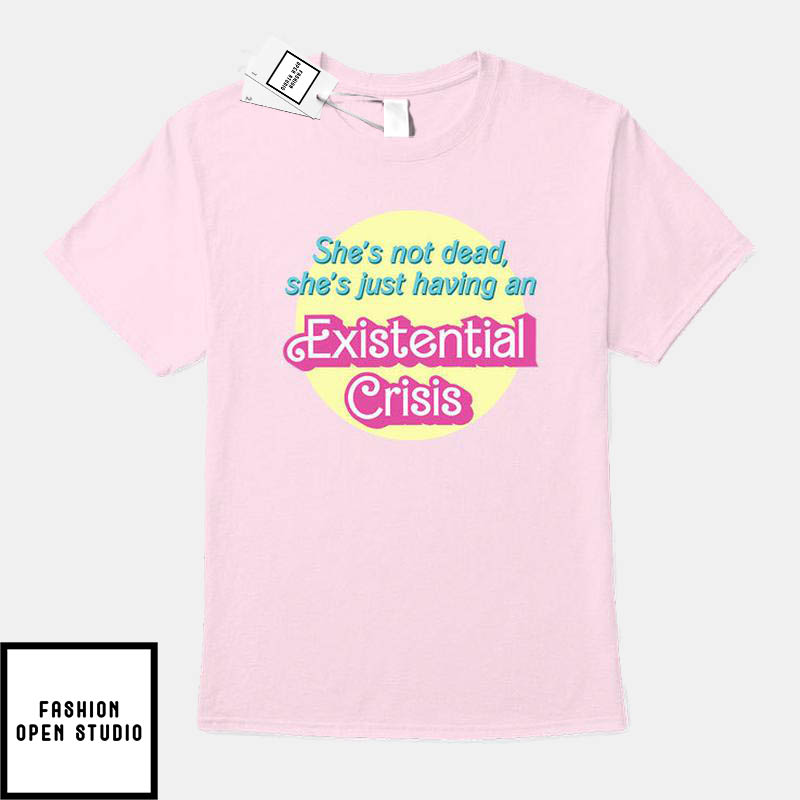 She’s Not Dead She’s Just Having An Existential Crisis T-shirt