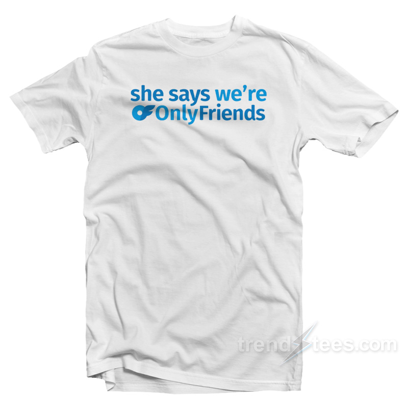 She Says We're Only Friends T-shirt