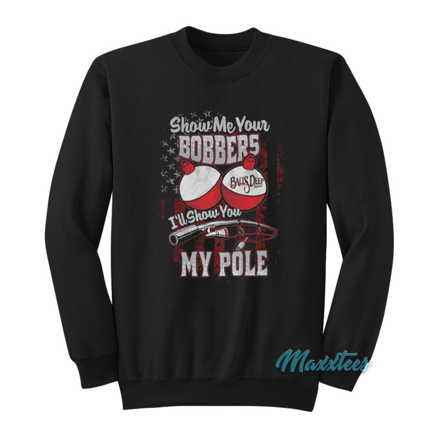 Show Me Your Bobbers I'll Show You My Pole Sweatshirt