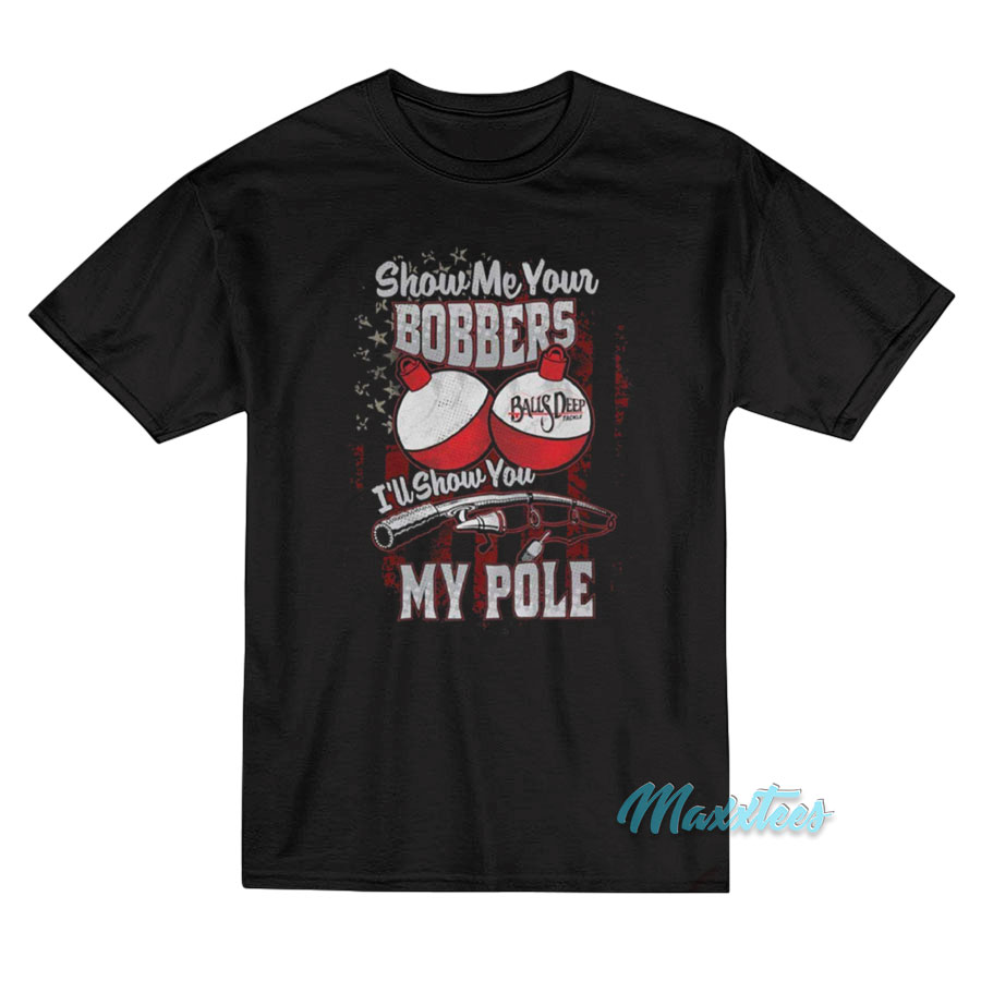 Show Me Your Bobbers I'll Show You My Pole T-shirt