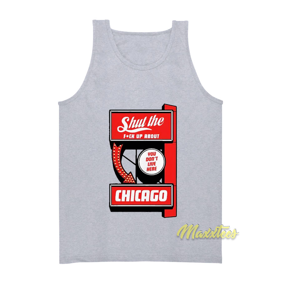 Shut The Fuck Up About You Don't Live Here Chicago Tank Top