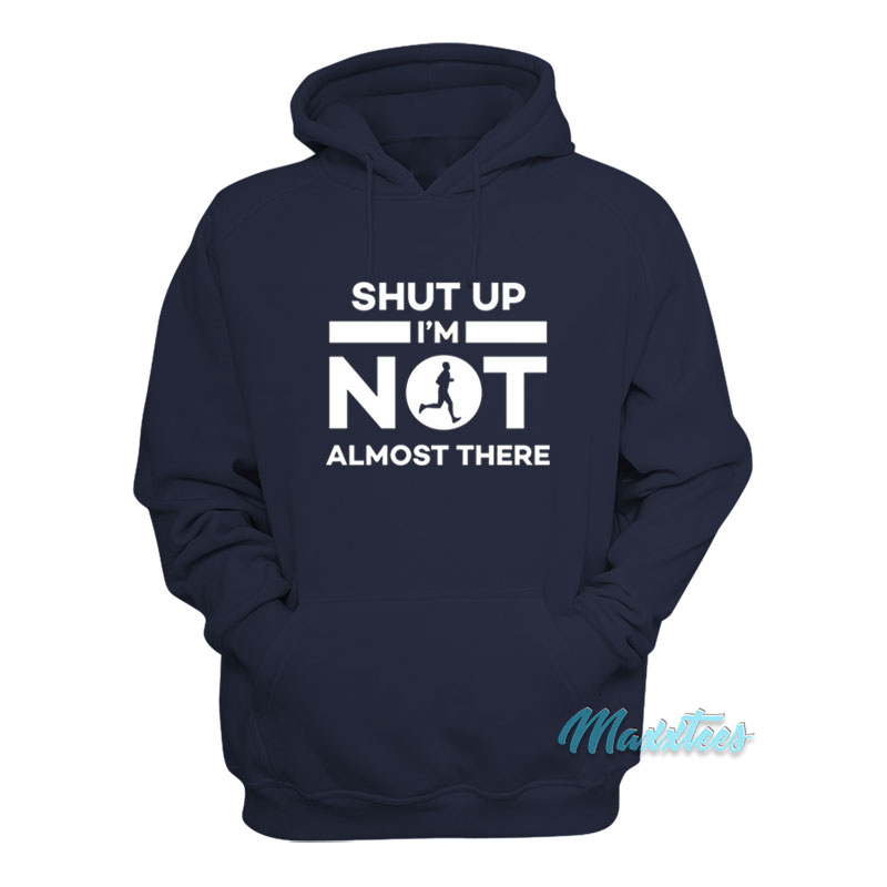 Shut Up I'm Not Almost There Hoodie