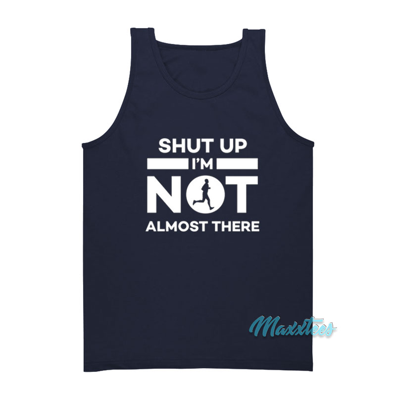 Shut Up I'm Not Almost There Tank Top