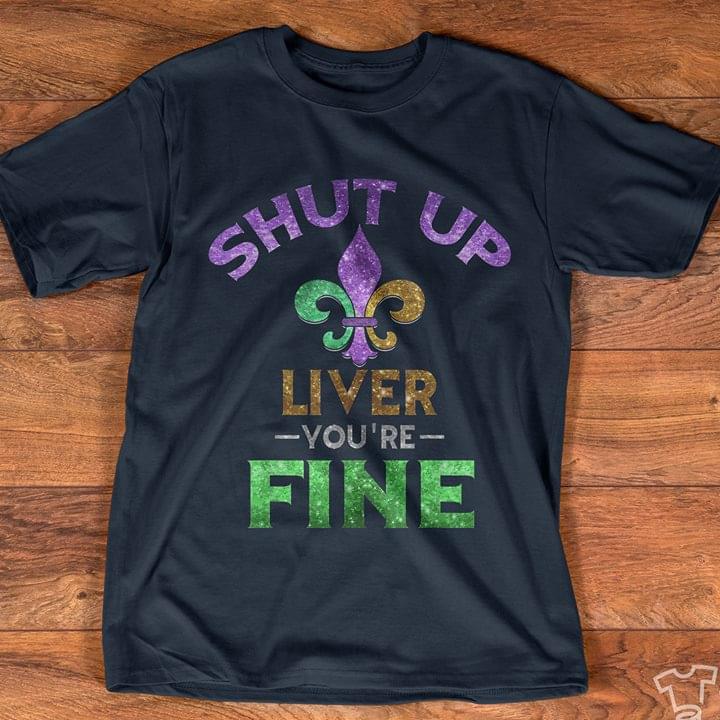 Shut Up Liver You're Fine Shirt