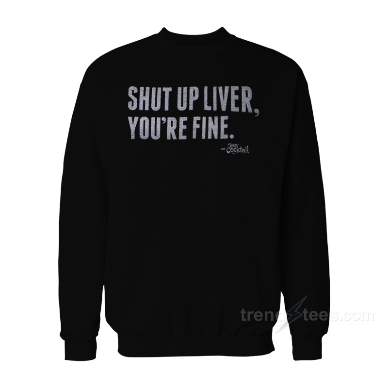 Shut Up Liver You're Finesweatshirt