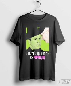 Sir, You're Gonna Be Popular Shirt