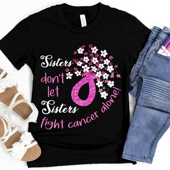Sister Don't Let Sisters Fight Cancer Alone Pink Ribbon Flowers Shirt
