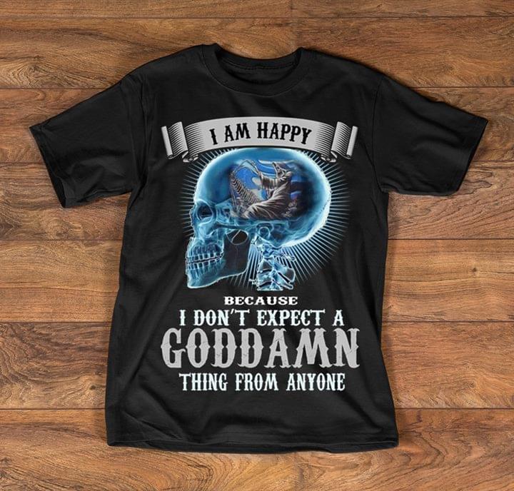 Skull And Death I Am Happy Because I Don't Expect A Goddamn Thing From Anyone Shirt