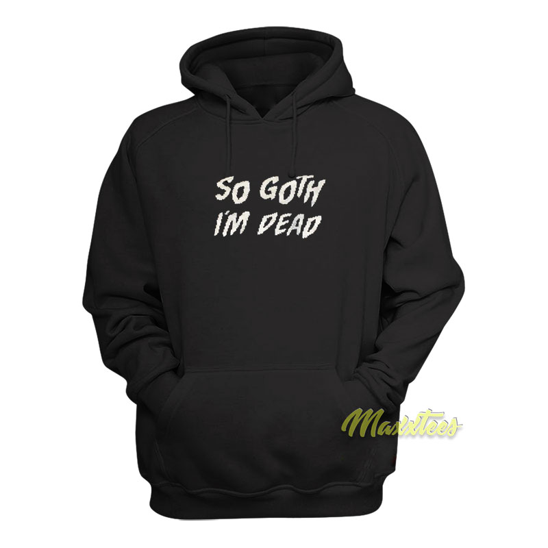 So Goth I'm Dead Hoodie