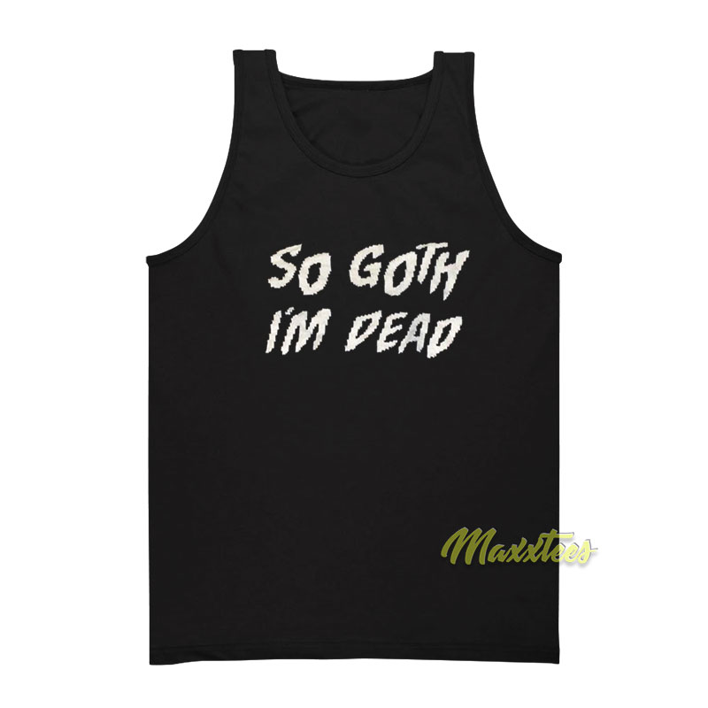 So Goth I'm Dead Tank Top