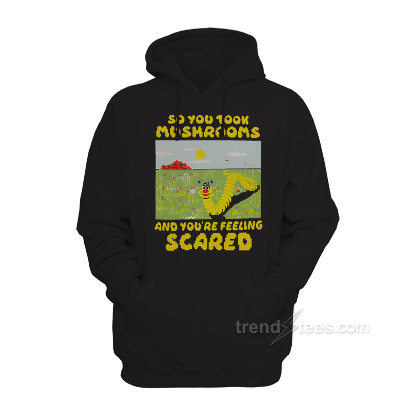 So You Took Mushrooms And You're Feeling Scared Hoodie