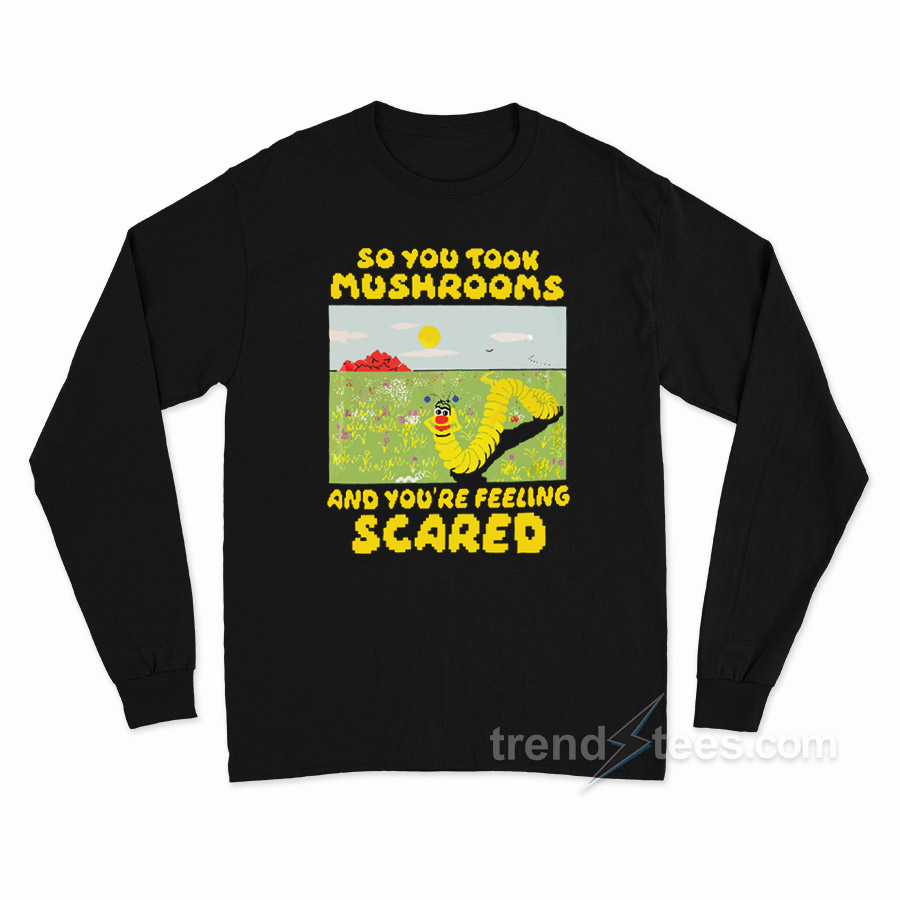 So You Took Mushrooms And You're Feeling Scared Long Sleeve Shirt