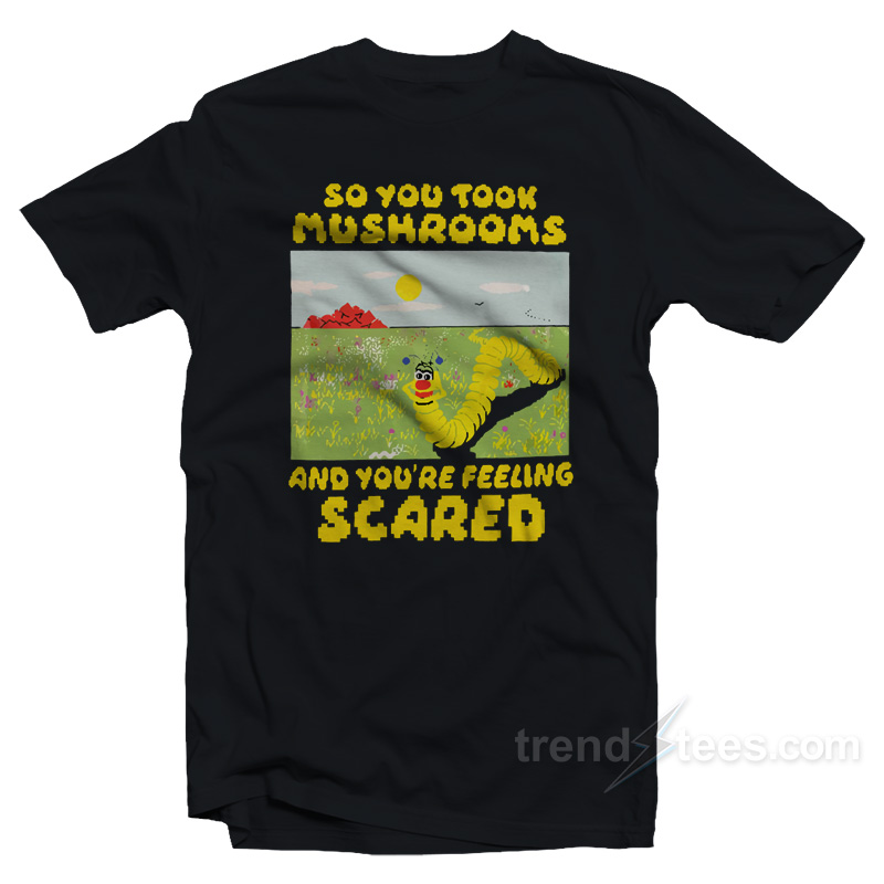 So You Took Mushrooms And You're Feeling Scared T-shirt