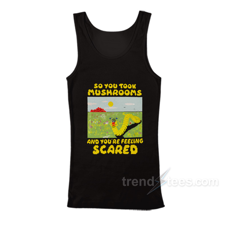 So You Took Mushrooms And You're Feeling Scared Tank Top