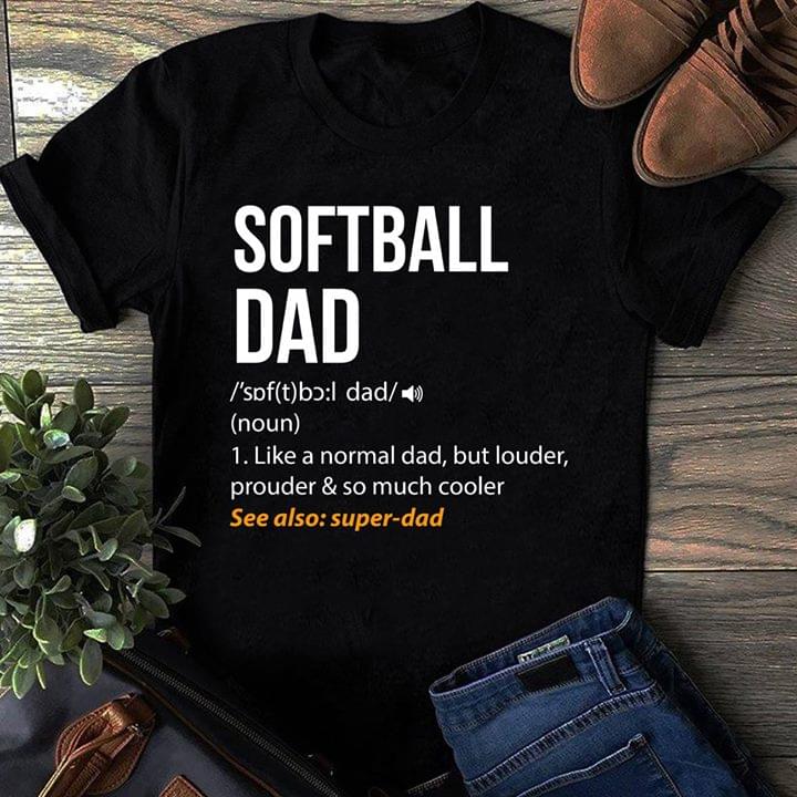 Softball Dad 1 Like A Normal Dad, But Louder, Prouder & So Much Cooler See Also Super Dad Shirt