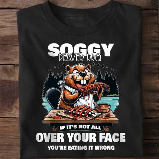 Soggy Beaver Bbq If It's Not All Over Your Face You're Eating It Wrong Shirt