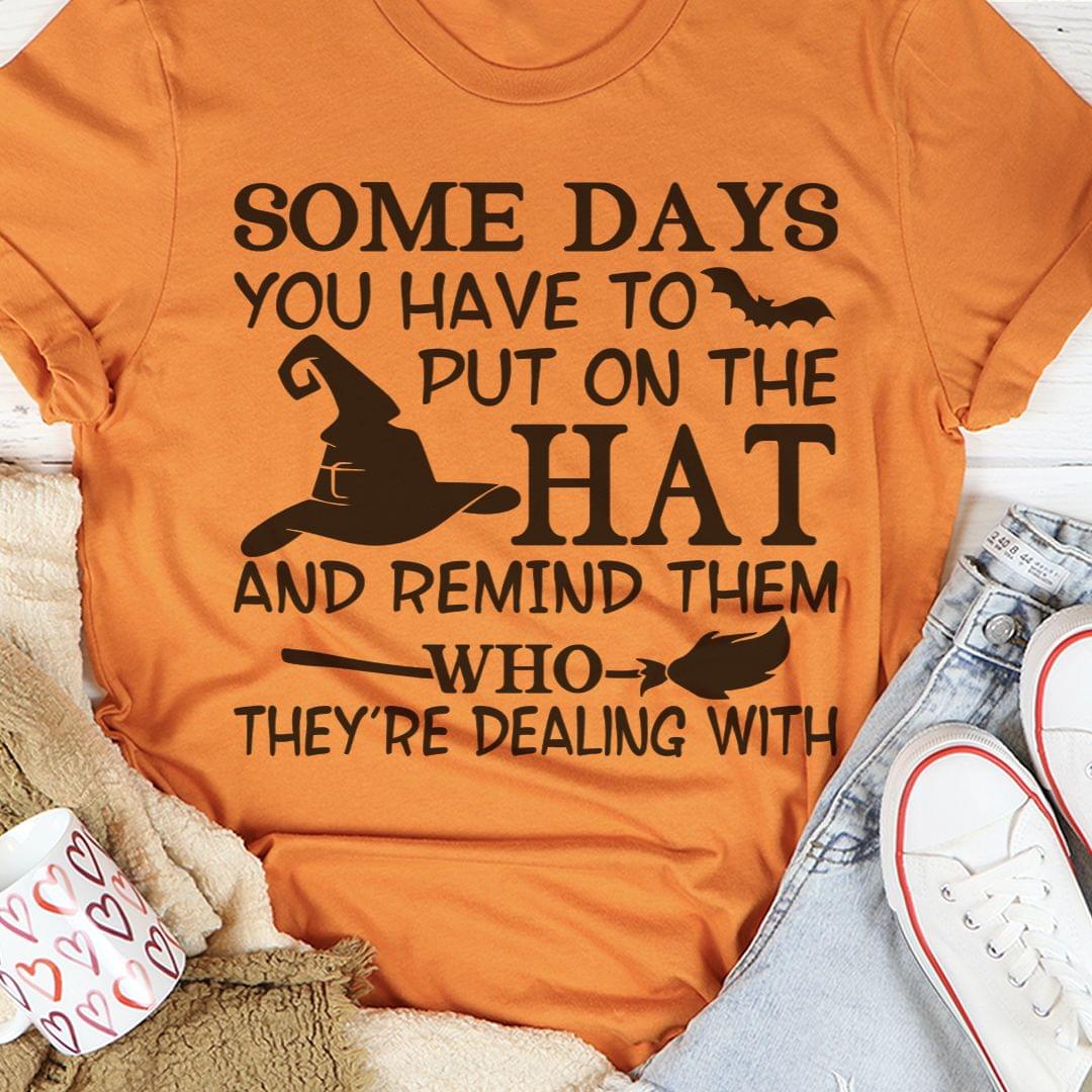 Some Days You Have To Put On The Hat And Remind Them Who They're Dealing With Halloween Witch Shirt