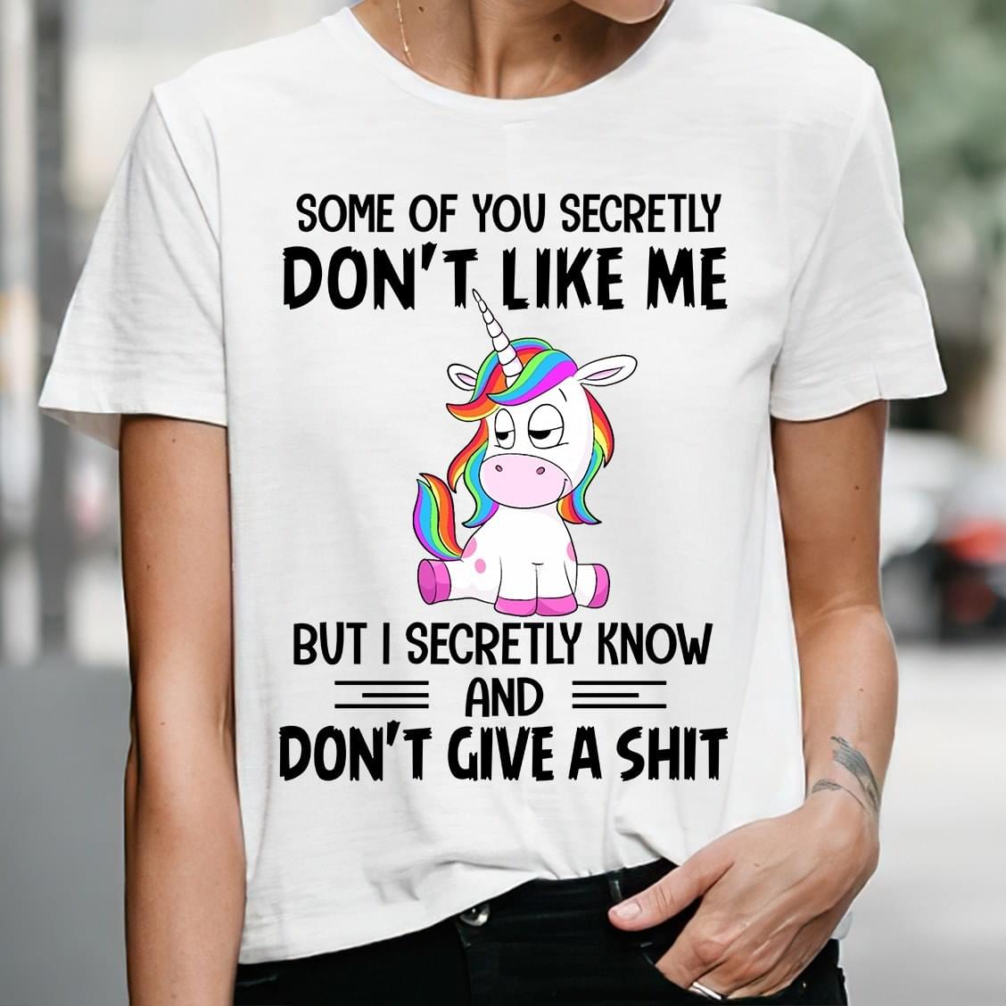 Some Of You Secrectly Don't Like Me But I Secretly Know And Don't Give A Shit Cute Rainbow Unicorn Shirt