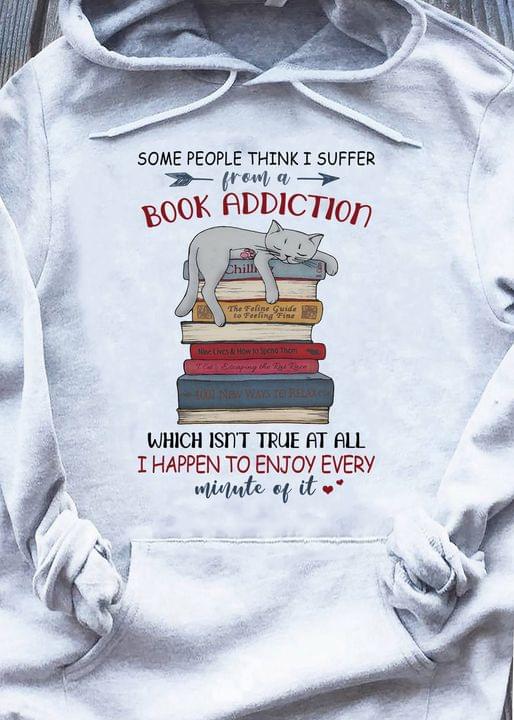 Some People Think I Suffer From A Book Addiction Which Isn't True At All I Happen To Enjoy Every Minute Of It Lazy Cat On Books Shirt