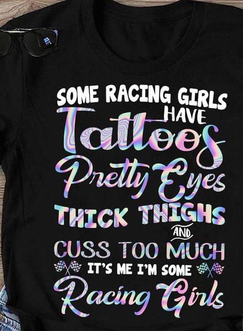Some Racing Girls Have Tattoos Pretty Eyes Thick Thighs And Cuss Too Much It's Me I'm Some Racing Girls Race Flag Shirt